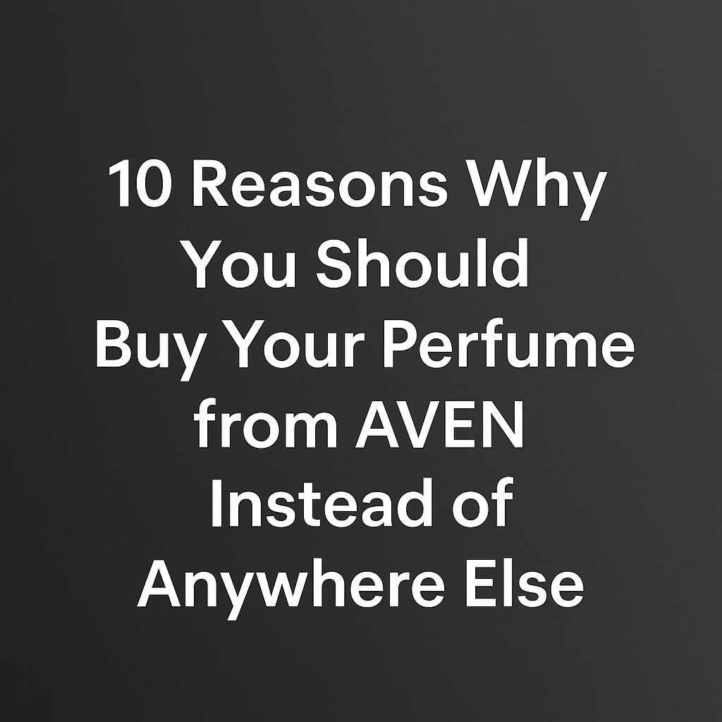 10 أسباب تخليك تشتري عطرك من AVEN بدل أي مكان تاني